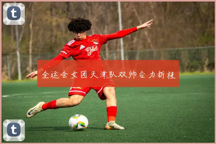全运会女团天津队双帅合力折桂