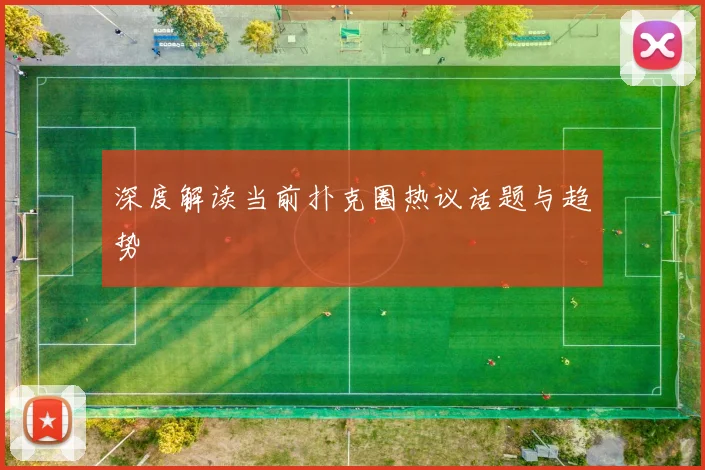 深度解读当前扑克圈热议话题与趋势