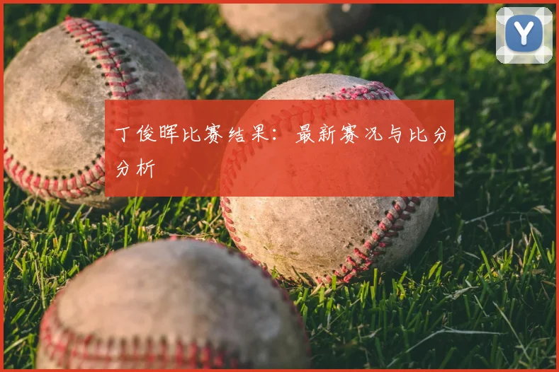 丁俊晖比赛结果:最新赛况与比分分析