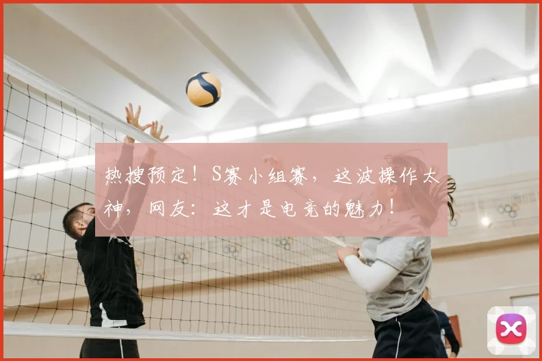 热搜预定!S赛小组赛,这波操作太神,网友:这才是电竞的魅力!