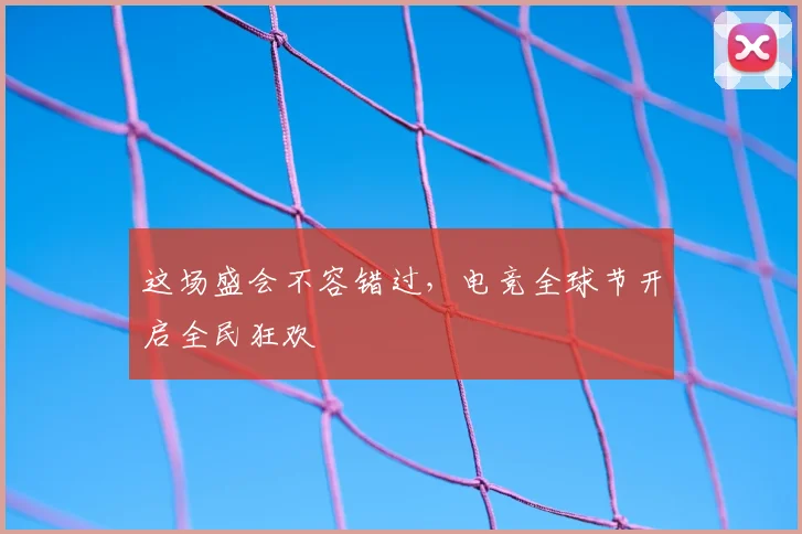 这场盛会不容错过,电竞全球节开启全民狂欢