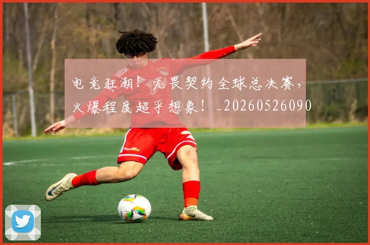电竞狂潮!无畏契约全球总决赛,火爆程度超乎想象!_20260526090012