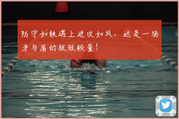 防守如铁遇上进攻如风,这是一场矛与盾的极致较量!
