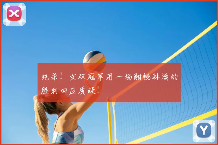 绝杀!女双冠军用一场酣畅淋漓的胜利回应质疑!