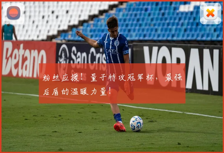 粉丝应援！量子特攻冠军杯，最强后盾的温暖力量！