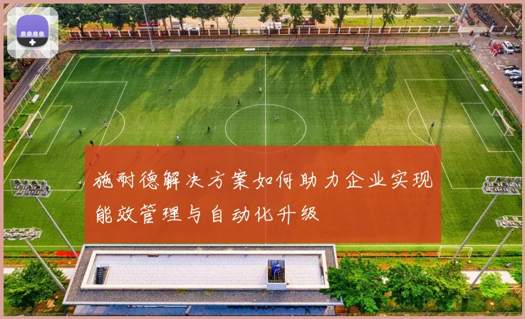 施耐德解决方案如何助力企业实现能效管理与自动化升级