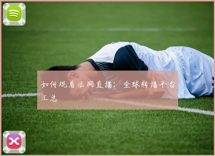 如何观看法网直播:全球转播平台汇总