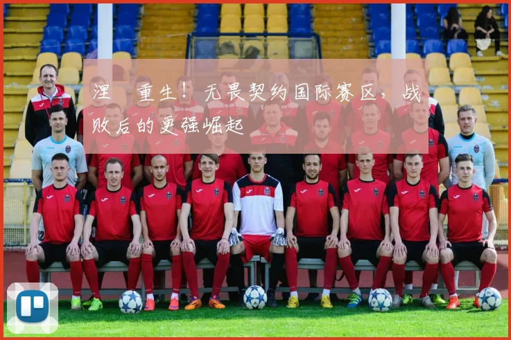 涅槃重生!无畏契约国际赛区,战败后的更强崛起