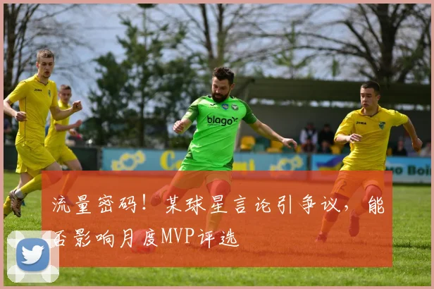 流量密码!某球星言论引争议,能否影响月度MVP评选