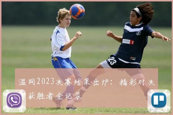 温网2023决赛结果出炉:精彩对决与获胜者全记录