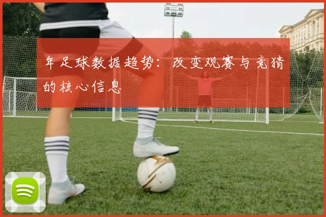 年足球数据趋势:改变观赛与竞猜的核心信息