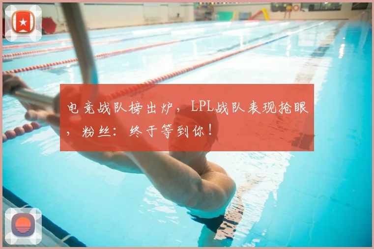 电竞战队榜出炉，LPL战队表现抢眼，粉丝：终于等到你！