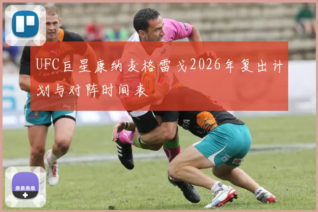 UFC巨星康纳麦格雷戈2026年复出计划与对阵时间表