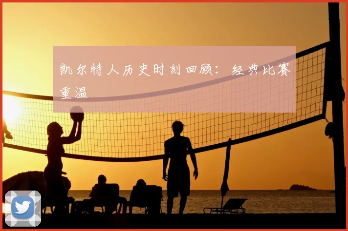凯尔特人历史时刻回顾:经典比赛重温