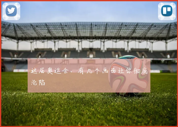 这届奥运会,有几个画面让你彻底沦陷