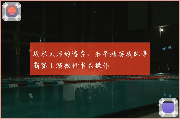战术大师的博弈,和平精英战队争霸赛上演教科书式操作