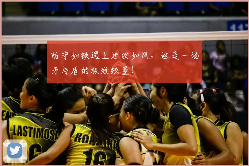 防守如铁遇上进攻如风,这是一场矛与盾的极致较量!