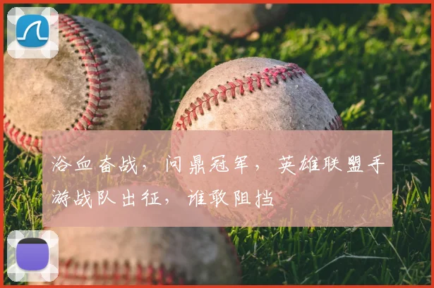 浴血奋战,问鼎冠军,英雄联盟手游战队出征,谁敢阻挡