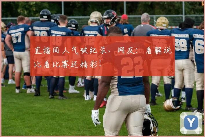 直播间人气破纪录，网友：看解说比看比赛还精彩！