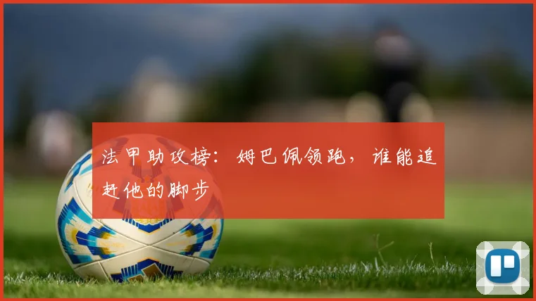 法甲助攻榜：姆巴佩领跑，谁能追赶他的脚步
