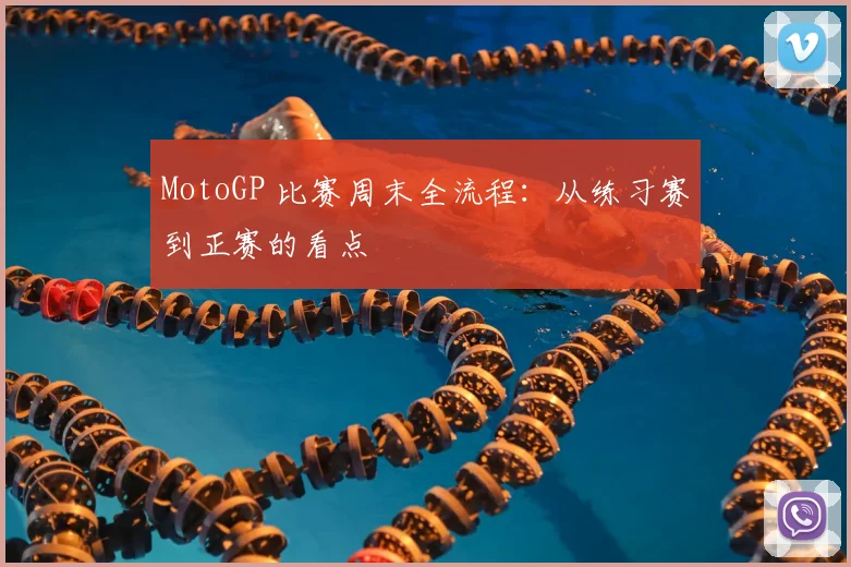 MotoGP 比赛周末全流程:从练习赛到正赛的看点