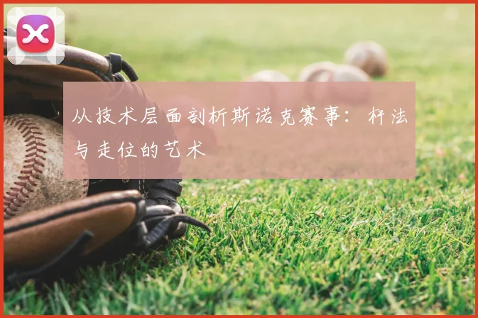从技术层面剖析斯诺克赛事:杆法与走位的艺术