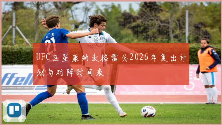 UFC巨星康纳麦格雷戈2026年复出计划与对阵时间表