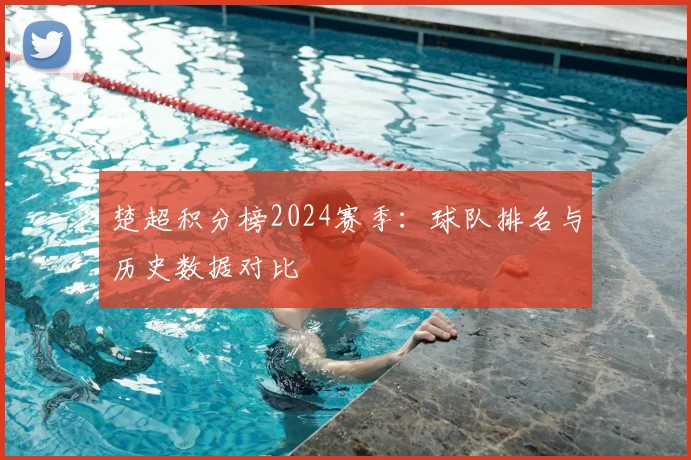 楚超积分榜2024赛季:球队排名与历史数据对比