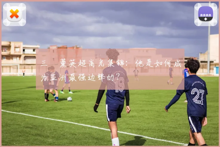 三笘薰英超高光集锦：他是如何成为亚洲最强边锋的？