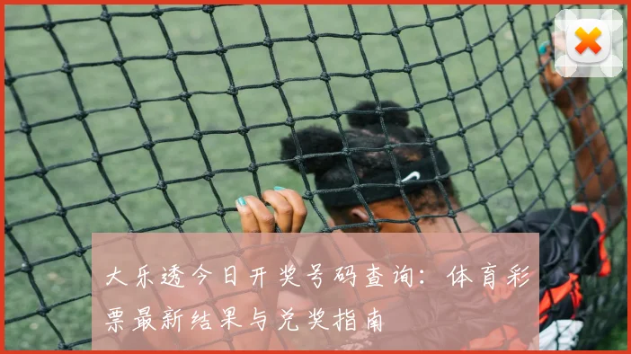 大乐透今日开奖号码查询:体育彩票最新结果与兑奖指南