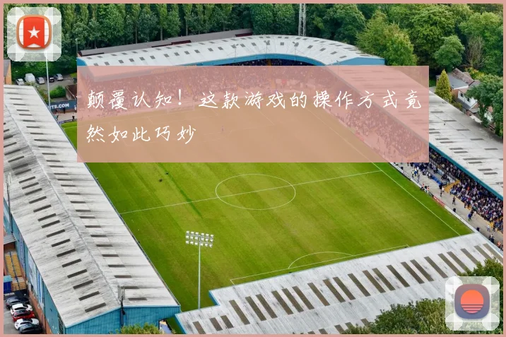 颠覆认知！这款游戏的操作方式竟然如此巧妙