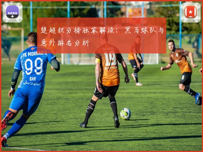 楚超积分榜独家解读:黑马球队与意外排名分析