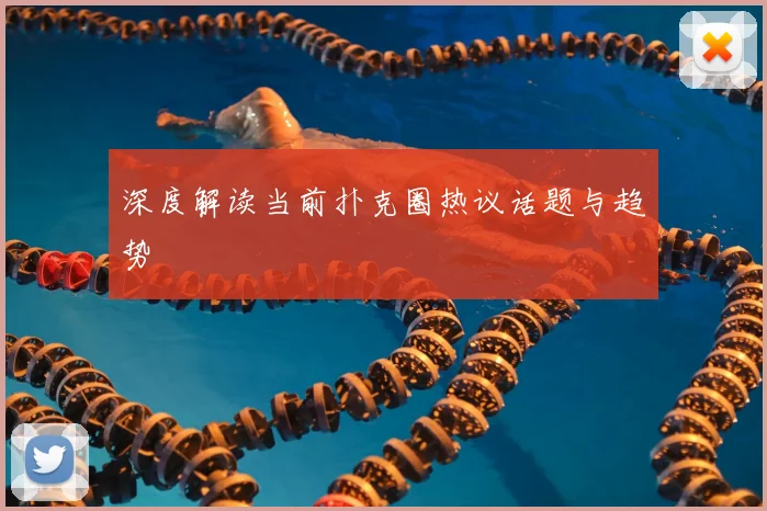 深度解读当前扑克圈热议话题与趋势