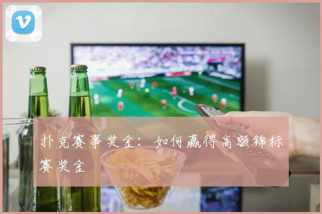 扑克赛事奖金:如何赢得高额锦标赛奖金