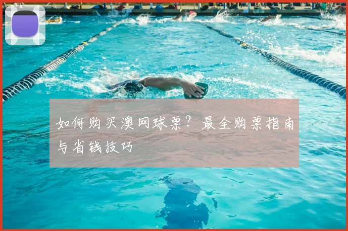 如何购买澳网球票?最全购票指南与省钱技巧
