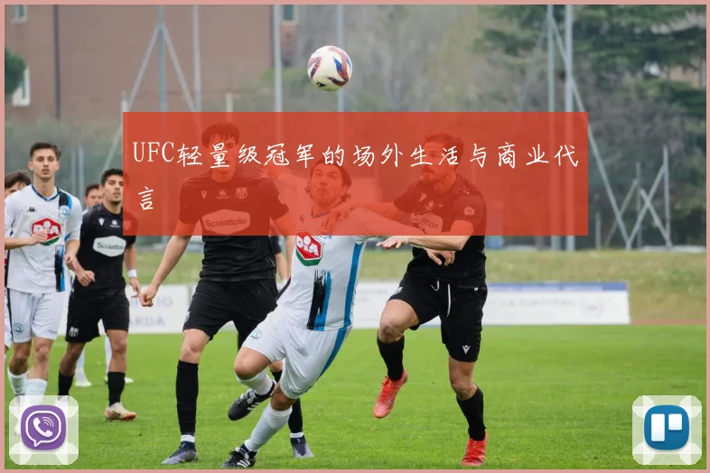 UFC轻量级冠军的场外生活与商业代言