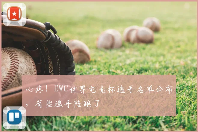 心疼！EWC世界电竞杯选手名单公布，有些选手陪跑了