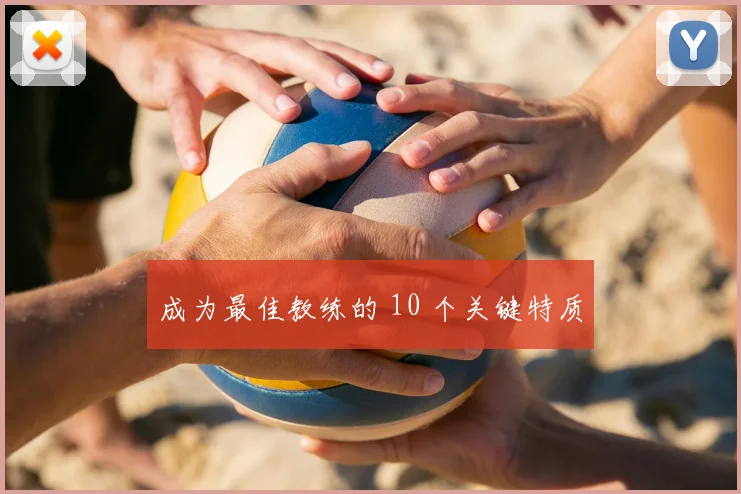 成为最佳教练的 10 个关键特质