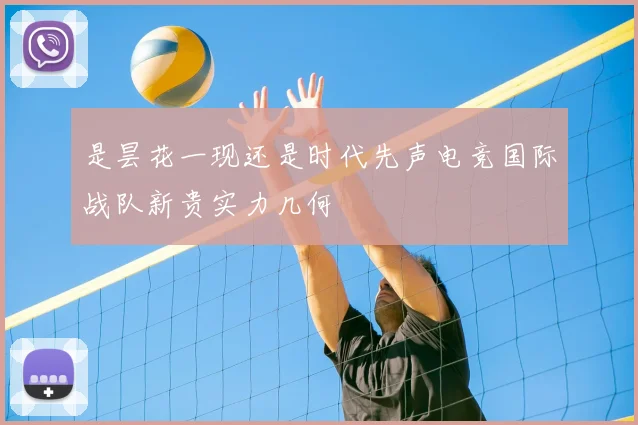 是昙花一现还是时代先声电竞国际战队新贵实力几何