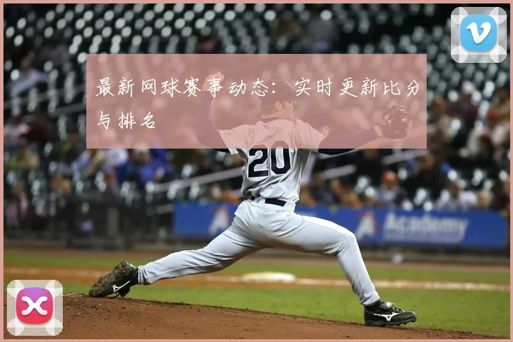 最新网球赛事动态:实时更新比分与排名