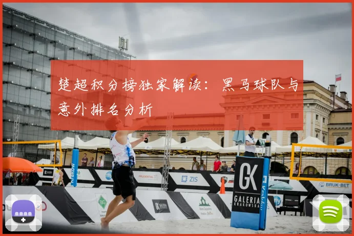 楚超积分榜独家解读:黑马球队与意外排名分析