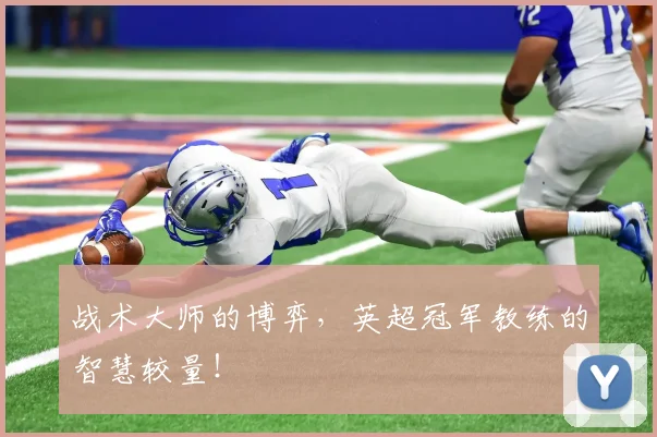 战术大师的博弈,英超冠军教练的智慧较量!