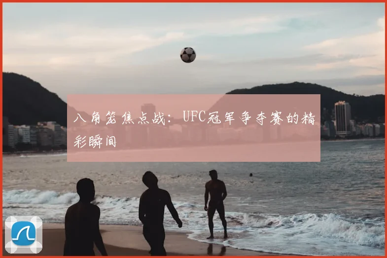 八角笼焦点战:UFC冠军争夺赛的精彩瞬间