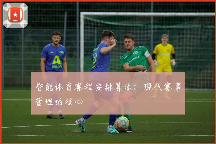 智能体育赛程安排算法:现代赛事管理的核心