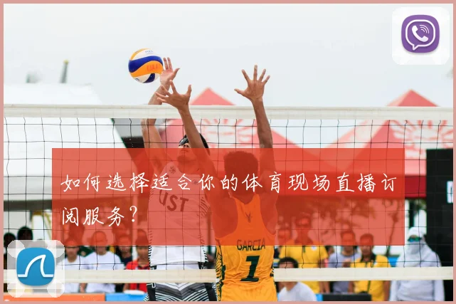 如何选择适合你的体育现场直播订阅服务?