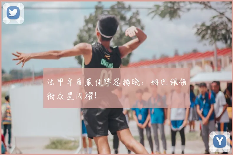 法甲年度最佳阵容揭晓，姆巴佩领衔众星闪耀！