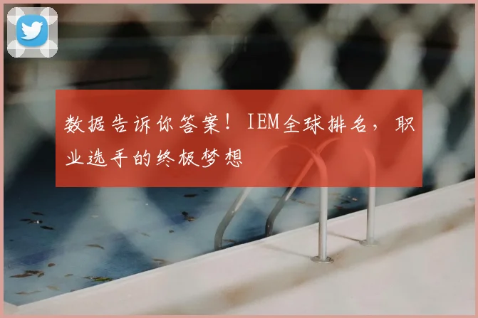 数据告诉你答案!IEM全球排名,职业选手的终极梦想