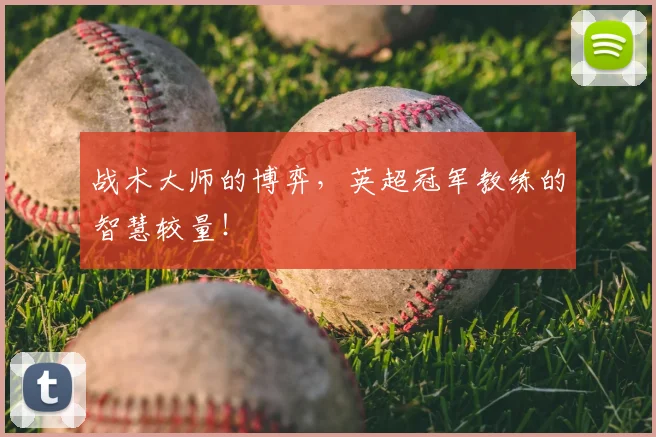 战术大师的博弈，英超冠军教练的智慧较量！