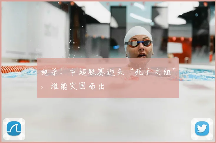 绝杀!中超联赛迎来“死亡之组”,谁能突围而出