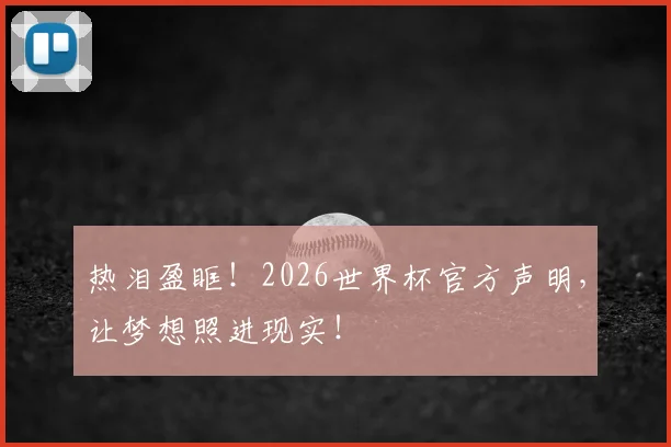 热泪盈眶！2026世界杯官方声明，让梦想照进现实！